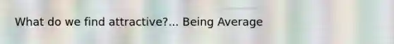 What do we find attractive?... Being Average