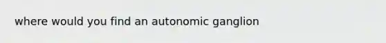 where would you find an autonomic ganglion