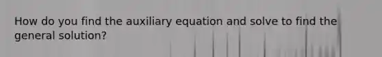 How do you find the auxiliary equation and solve to find the general solution?