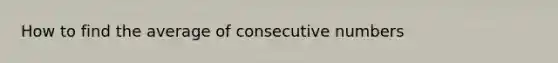 How to find the average of consecutive numbers