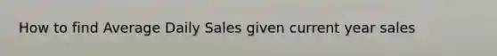 How to find Average Daily Sales given current year sales