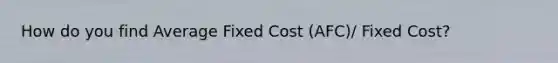 How do you find Average Fixed Cost (AFC)/ Fixed Cost?