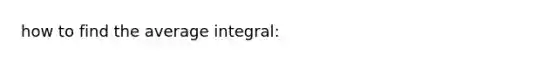 how to find the average integral: