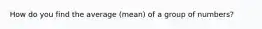 How do you find the average (mean) of a group of numbers?