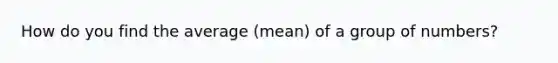 How do you find the average (mean) of a group of numbers?