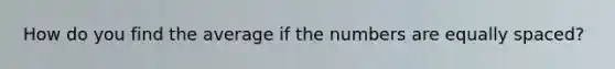 How do you find the average if the numbers are equally spaced?