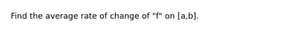 Find the average rate of change of "f" on [a,b].