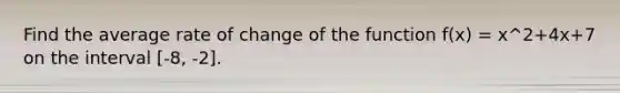 Find the average rate of change of the function f(x) = x^2+4x+7 on the interval [-8, -2].