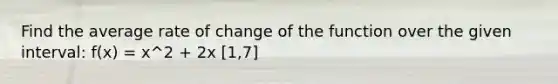 Find the average rate of change of the function over the given interval: f(x) = x^2 + 2x [1,7]