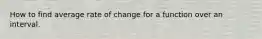 How to find average rate of change for a function over an interval.