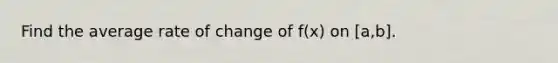 Find the average rate of change of f(x) on [a,b].