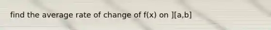 find the average rate of change of f(x) on ][a,b]