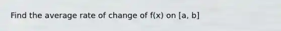 Find the average rate of change of f(x) on [a, b]