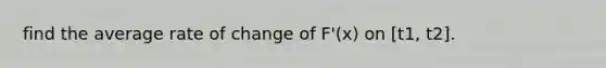 find the average rate of change of F'(x) on [t1, t2].