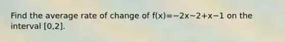 Find the average rate of change of f(x)=−2x~2+x−1 on the interval [0,2].