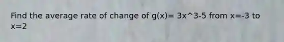 Find the average rate of change of g(x)= 3x^3-5 from x=-3 to x=2