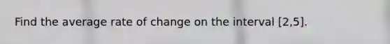 Find the average rate of change on the interval [2,5].