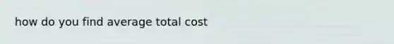 how do you find average total cost