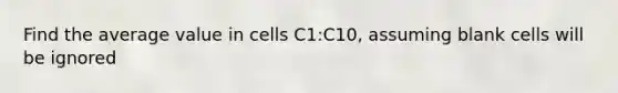 Find the average value in cells C1:C10, assuming blank cells will be ignored