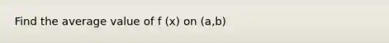 Find the average value of f (x) on (a,b)