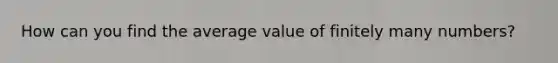 How can you find the average value of finitely many numbers?