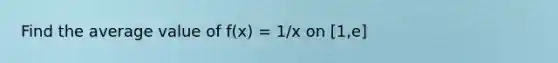 Find the average value of f(x) = 1/x on [1,e]