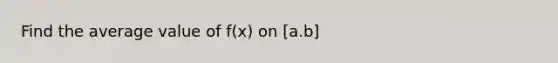 Find the average value of f(x) on [a.b]