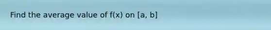Find the average value of f(x) on [a, b]