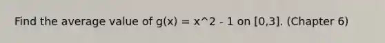 Find the average value of g(x) = x^2 - 1 on [0,3]. (Chapter 6)