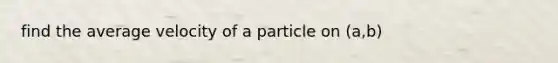 find the average velocity of a particle on (a,b)