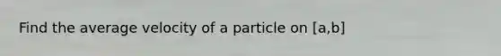 Find the average velocity of a particle on [a,b]