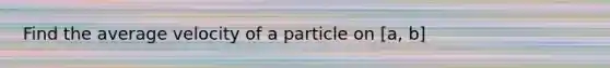 Find the average velocity of a particle on [a, b]