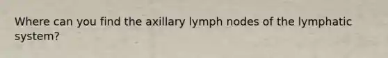 Where can you find the axillary lymph nodes of the lymphatic system?