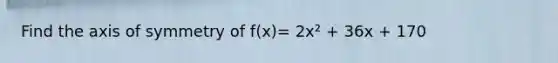 Find the axis of symmetry of f(x)= 2x² + 36x + 170