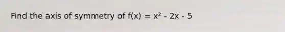 Find the axis of symmetry of f(x) = x² - 2x - 5