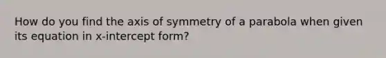 How do you find the axis of symmetry of a parabola when given its equation in x-intercept form?