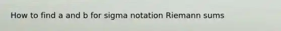 How to find a and b for sigma notation Riemann sums