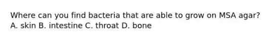 Where can you find bacteria that are able to grow on MSA agar? A. skin B. intestine C. throat D. bone