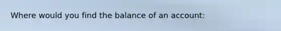 Where would you find the balance of an account: