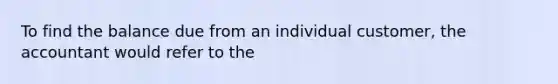 To find the balance due from an individual customer, the accountant would refer to the