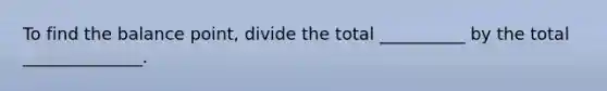 To find the balance point, divide the total __________ by the total ______________.