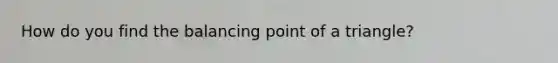 How do you find the balancing point of a triangle?