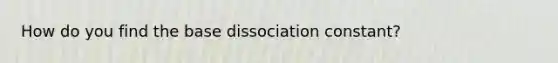 How do you find the base dissociation constant?