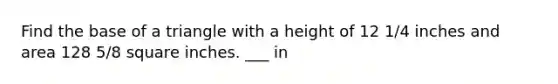 Find the base of a triangle with a height of 12 1/4 inches and area 128 5/8 square inches. ___ in