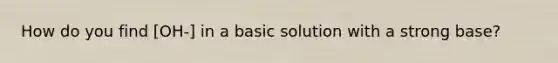 How do you find [OH-] in a basic solution with a strong base?