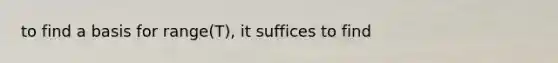 to find a basis for range(T), it suffices to find