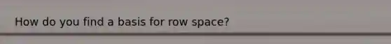 How do you find a basis for row space?