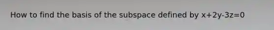 How to find the basis of the subspace defined by x+2y-3z=0