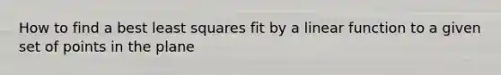 How to find a best least squares fit by a linear function to a given set of points in the plane