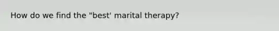 How do we find the "best' marital therapy?